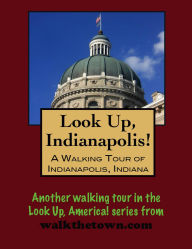 Title: Look Up, Indianapolis! A Walking Tour of Indianapolis, Indiana, Author: Doug Gelbert