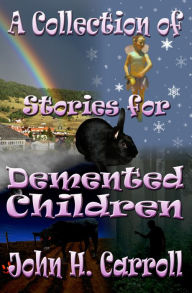 Title: A Collection of Stories for Demented Children, Author: John H. Carroll
