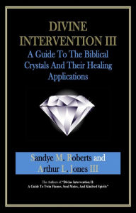 Title: Divine Intervention III: A Guide To The Biblical Crystals - And Their Healing Applications, Author: Sandye M Roberts Arthur L Jones III