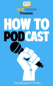 Title: How to Podcast: Your Step-By-Step Guide to Podcasting, Author: HowExpert