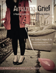 Title: Amazing Grief A Healing Guide for Parents of Young Addicts., Author: Rev. Charles Harper