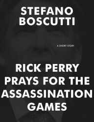 Title: Rick Perry Prays for the Assassination Games (Short Story), Author: Stefano Boscutti