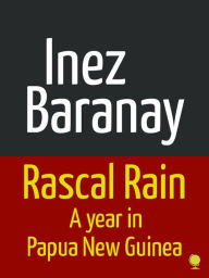 Title: Rascal Rain A Year in Papua New Guinea, Author: Inez Baranay