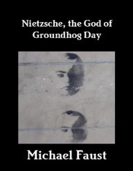 Title: Nietzsche: The God of Groundhog Day, Author: Michael Faust