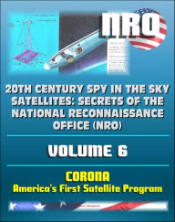 Title: 20th Century Spy in the Sky Satellites: Secrets of the National Reconnaissance Office (NRO) Volume 6 - CORONA, America's First Satellite Program - CIA and NRO Histories of Pioneering Spy Satellites, Author: Progressive Management