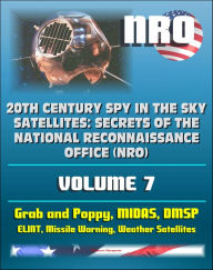 Title: 20th Century Spy in the Sky Satellites: Secrets of the National Reconnaissance Office (NRO) Volume 7 - ELINT Grab and Poppy, Missile Warning MIDAS, Polar Orbiting Meteorological Satellites, Author: Progressive Management