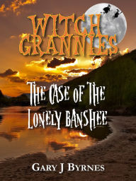 Title: Witch Grannies: The Case of the Lonely Banshee, Author: Gary J Byrnes