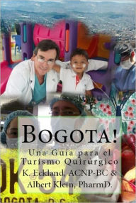 Title: Bogota! Una Guía para el Turismo Quirúrgico, Author: K. Eckland