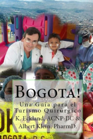 Title: Bogota! Una Guía para el Turismo Quirúrgico, Author: K. Eckland