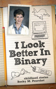 Title: I Look Better In Binary, Author: Becky M. Pourchot