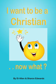 Title: I Want To Be A Christian: Now What?, Author: Di Allen