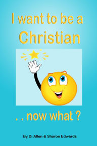Title: I Want To Be A Christian - Now What? (God Investigator Series 1 (I Spy GI), #6), Author: Di Allen