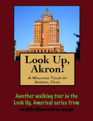 Title: Look Up, Akron! A Walking Tour of Akron, Ohio, Author: Doug Gelbert