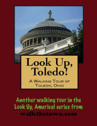 Title: Look Up, Toledo! A Walking Tour of Toledo, Ohio, Author: Doug Gelbert