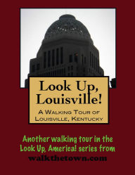 Title: Look Up, Louisville! A Walking Tour of Louisville, Kentucky, Author: Doug Gelbert