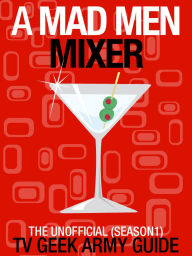 Title: A Mad Men Mixer: The Unofficial TV Geek Army Guide (Season One), Author: TV Geek Army