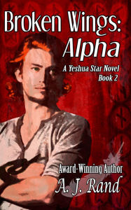 Title: Broken Wings: Alpha (Book 2 of the Yeshua Star Series), Author: A. J. Rand