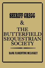 Title: Sheriff Gregg & The Butterfield Sequestrian Society, Author: Hank Florentine McLoskey