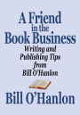 A Friend in the Book Business: Writing and Publishing Tips from Bill O'Hanlon