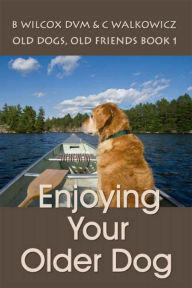 Title: Enjoying Your Older Dog (Old Dogs, Old Friends Book 1), Author: Chris Walkowicz