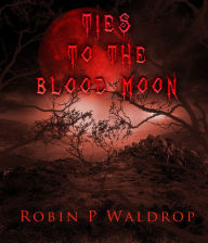 Title: Ties To The Blood Moon, Author: Robin P. Waldrop