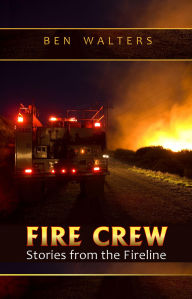 Title: FIRE CREW: Stories from the Fireline, Author: Ben Walters