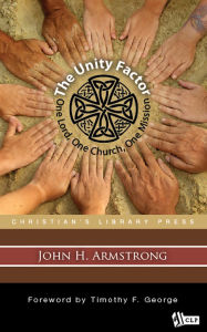 Title: The Unity Factor: One Lord, One Church, One Mission, Author: John Armstrong