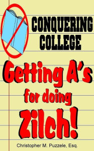 Title: Conquering College: Getting A's for doing Zilch!, Author: Christopher M. Puzzele