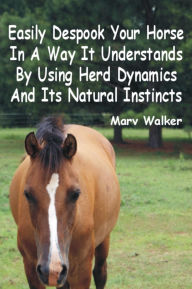 Title: Easily Despook Your Horse In A Way It Understands Using Herd Dynamics And Its Natural Instincts, Author: Marv Walker