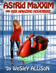 Title: Astrid Maxxim and her Amazing Hoverbike, Author: Wesley Allison