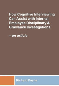 Title: How Cognitive Interviewing Can Assist with Disciplinary & Grievance Investigations - an article, Author: Richard Payne