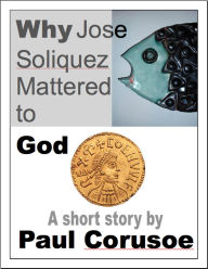 Title: Why Jose Soliquez Mattered to God, Author: Paul Corusoe