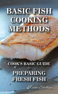 Title: Basic Fish Cooking Methods: A No Frills Guide to Preparing Fresh Fish, Author: Renee Shelton