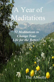 Title: A Year of Meditations: 52 Meditations to Change Your Life for the Better!, Author: The Abbotts