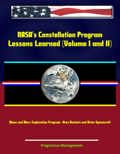 NASA's Constellation Program: Lessons Learned (Volume I and II) - Moon and Mars Exploration Program - Ares Rockets and Orion Spacecraft