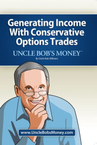 Title: Uncle Bobs Money: Generating Income with Conservative Options Trades, Author: Uncle Bob Williams