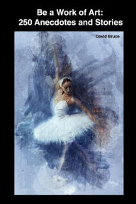 Title: Be a Work of Art: 250 Anecdotes and Stories, Author: David Bruce