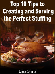 Title: Top 10 Tips to Creating and Serving the Perfect Stuffing, Author: Lina sims