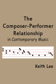 Title: The Composer-Performer Relationship in Contemporary Music, Author: Keith Lee