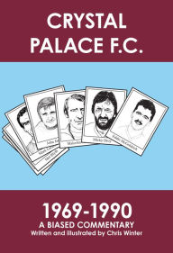 Title: Crystal Palace F.C. 1969-1990: A Biased Commentary, Author: Chris Winter