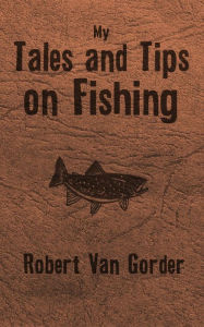 Title: My Tales and Tips on Fishing, Author: Robert Van Gorder