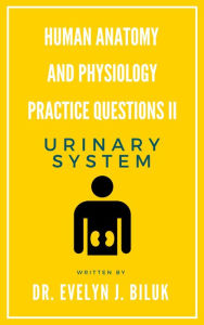 Title: Human Anatomy and Physiology Practice Questions II: Urinary System, Author: Dr. Evelyn J Biluk