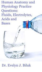 Title: Human Anatomy and Physiology Practice Questions: Fluids, Electrolytes, Acids and Bases, Author: Dr. Evelyn J Biluk