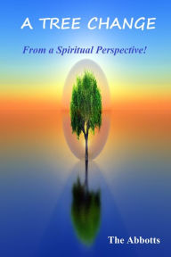 Title: A Tree Change: From a Spiritual Perspective!, Author: The Abbotts