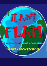 Title: It Ain't Flat: A Memorizable Book of Countries, Author: Karl Beckstrand