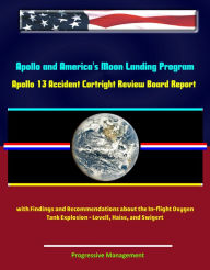 Title: Apollo and America's Moon Landing Program: Apollo 13 Accident Cortright Review Board Report with Findings and Recommendations about the In-flight Oxygen Tank Explosion - Lovell, Haise, and Swigert, Author: Progressive Management