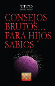 Title: Consejos Brutos...Para Hijos Sabios, Author: Felix A. (Tito) Conde-Torres