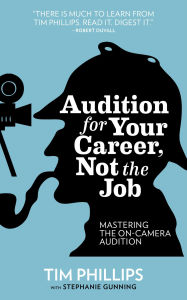 Title: Audition for Your Career, Not the Job: Mastering the On-camera Audition, Author: Tim Phillips