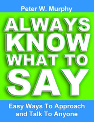 Title: Always Know What to Say: Easy Ways to Approach and Talk to Anyone, Author: Peter W. Murphy