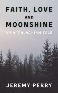 Title: Faith, Love and Moonshine: An Appalachian Tale, Author: Jeremy Perry